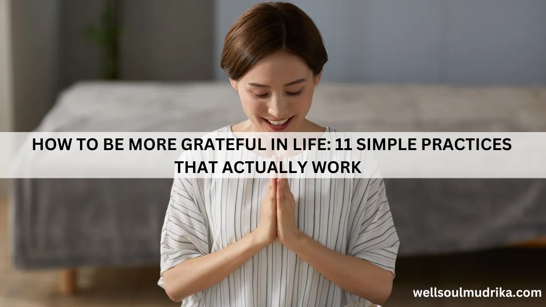 Read more about the article How To Be More Grateful in Life: 11 Simple Practices That Actually Work  