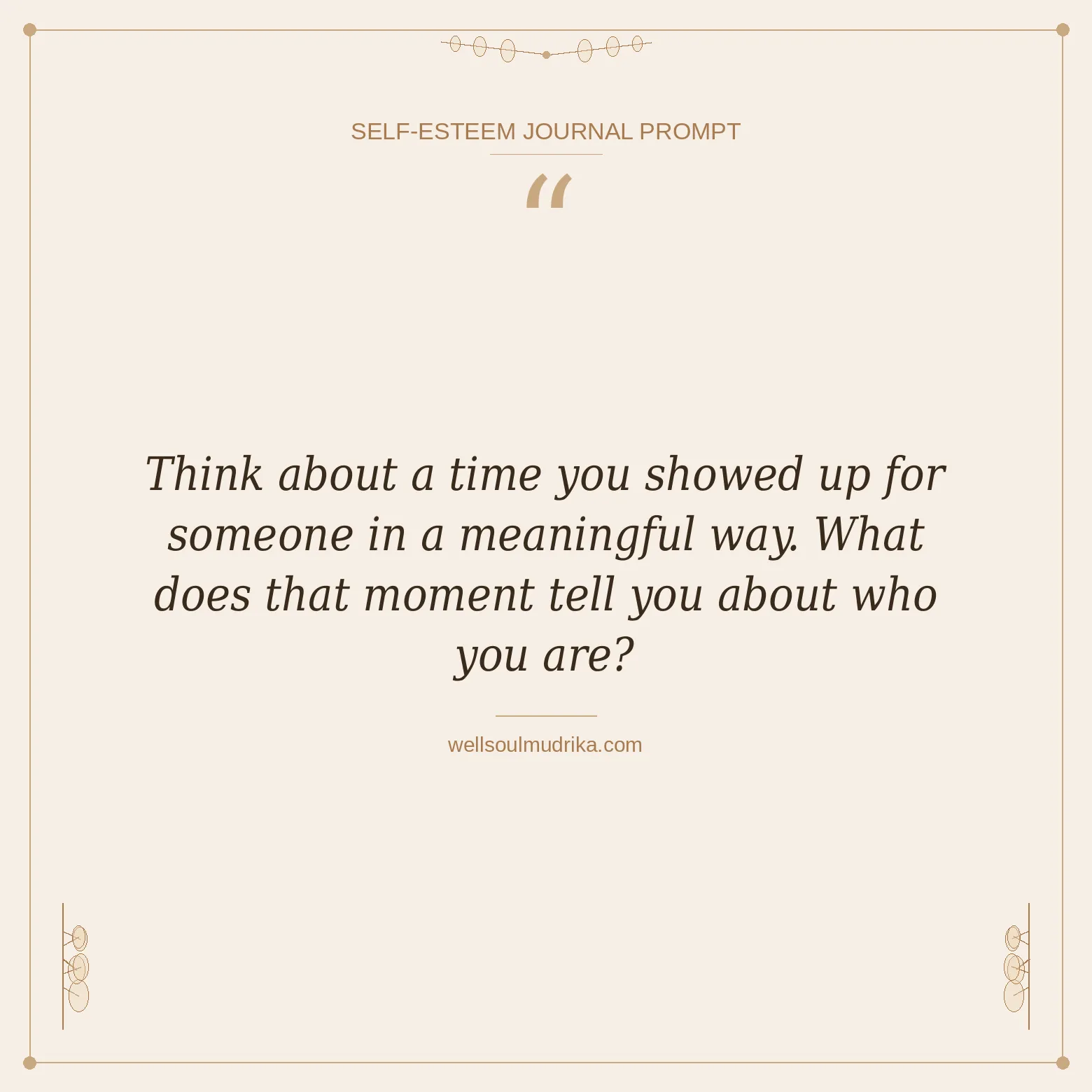 self esteem journal prompts - Think about a time you showed up for someone in a meaningful way. What does that moment tell you about who you are
